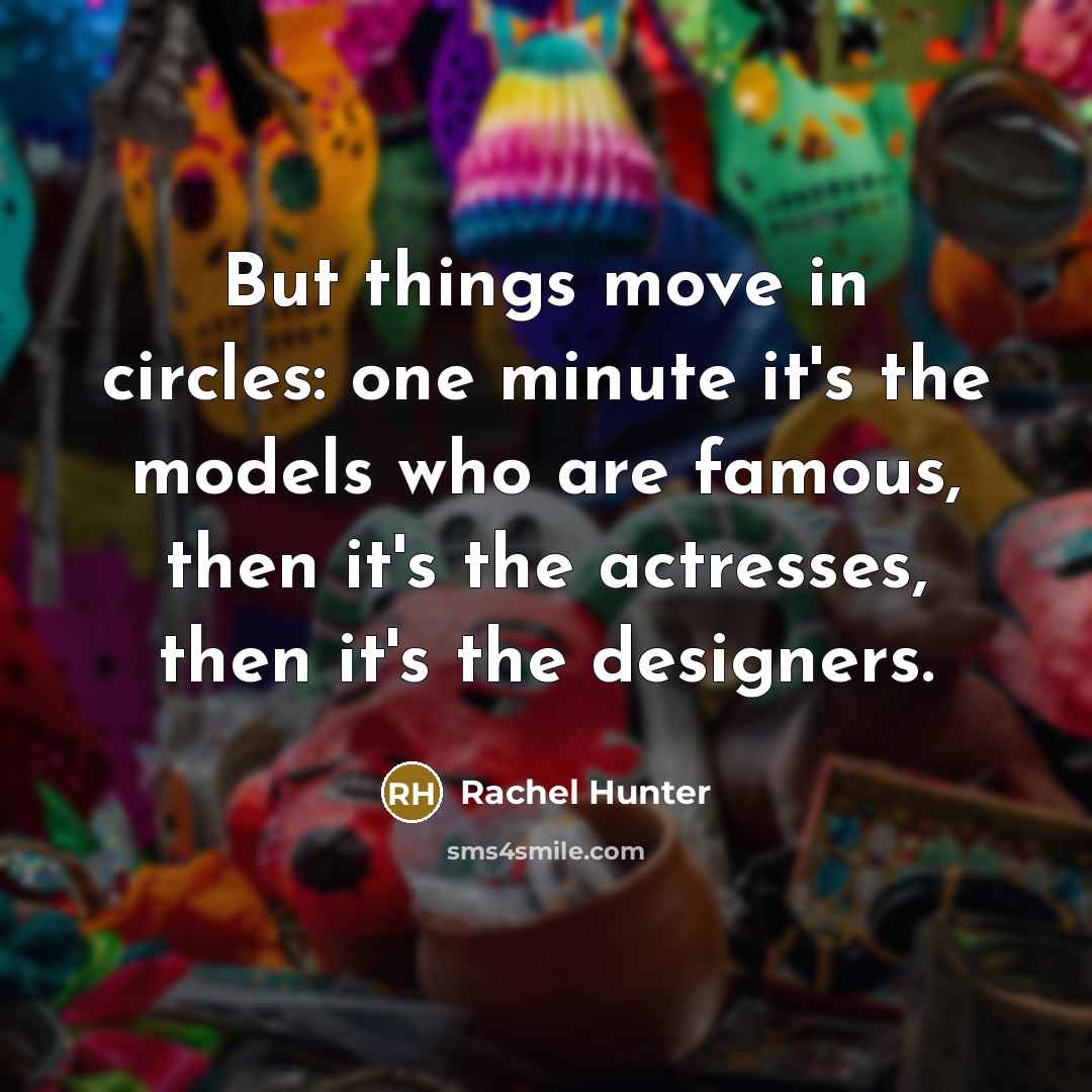 “But things move in circles: one minute it's the models…” quote by Rachel Hunter