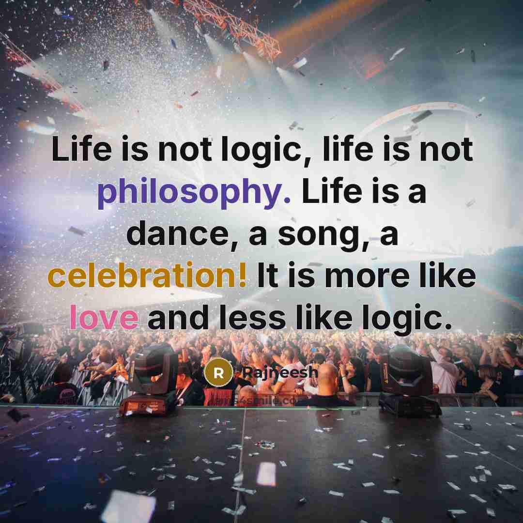 “Life is not logic, life is not philosophy. Life is…” quote by Rajneesh