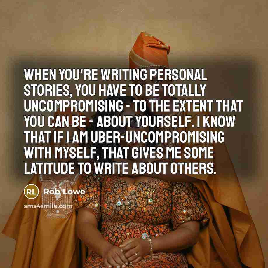 “When you're writing personal stories, you have to be totally…” quote by Rob Lowe