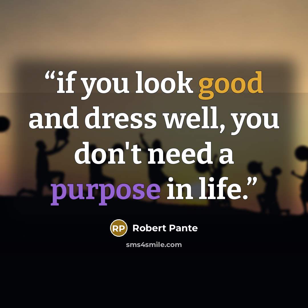 “if you look good and dress well, you don't need a purpose in life.” quote by Robert Pante