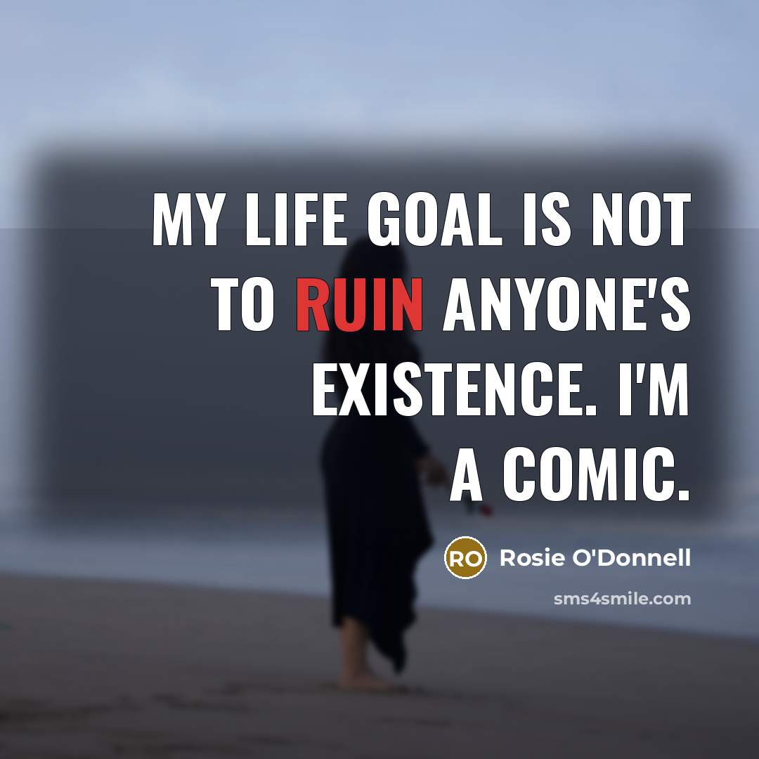 “My life goal is not to ruin anyone's existence. I'm…” quote by Rosie O'Donnell