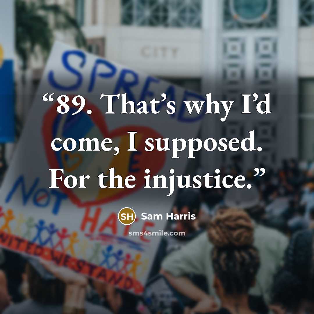 “89. That’s why I’d come, I supposed. For the injustice.” quote by Sam Harris