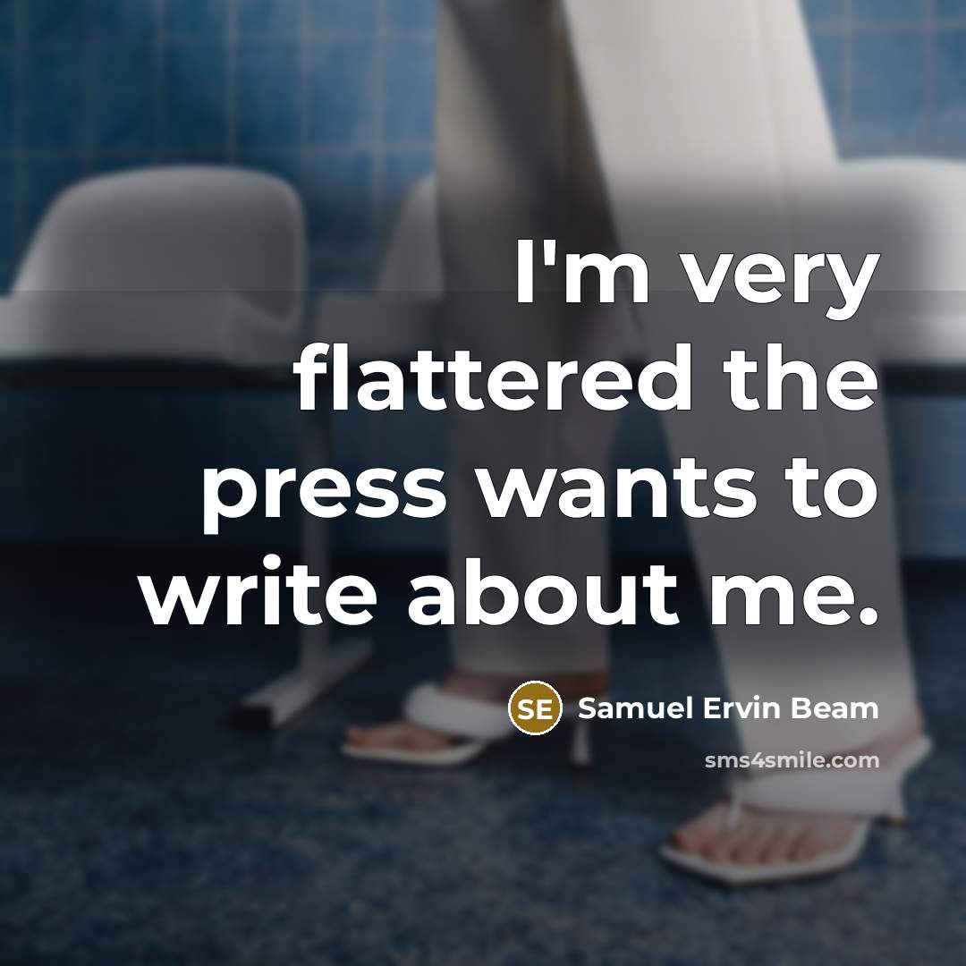 “I'm very flattered the press wants to write about me.…” quote by Samuel Ervin Beam