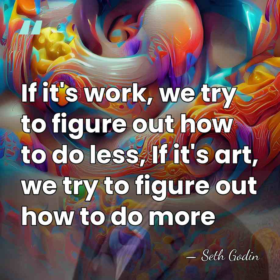 If it's work, we try to figure out how to do less,&hellip; - Seth Godin
