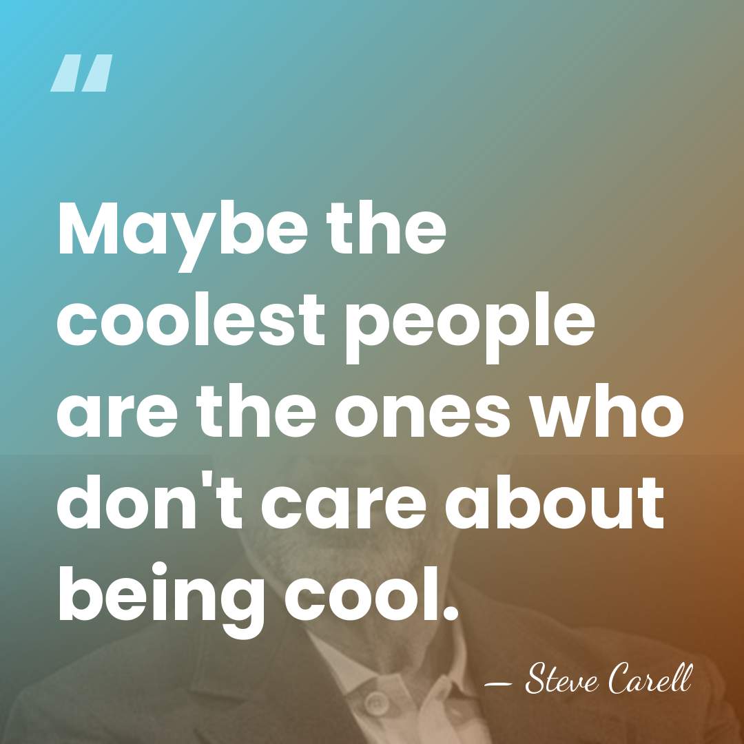 Maybe the coolest people are the ones who don't care about being&hellip; - Steve Carell