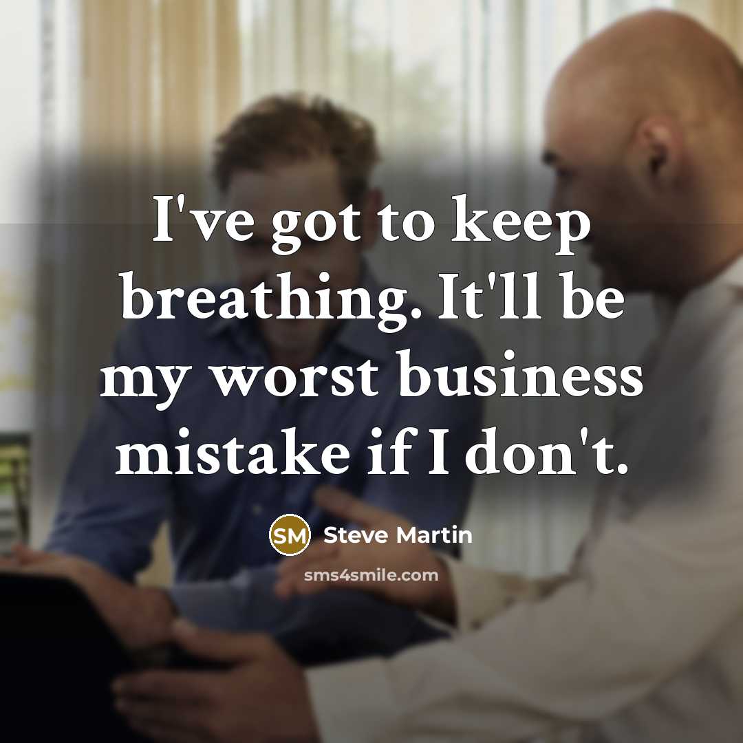 “I've got to keep breathing. It'll be my worst business…” quote by Steve Martin