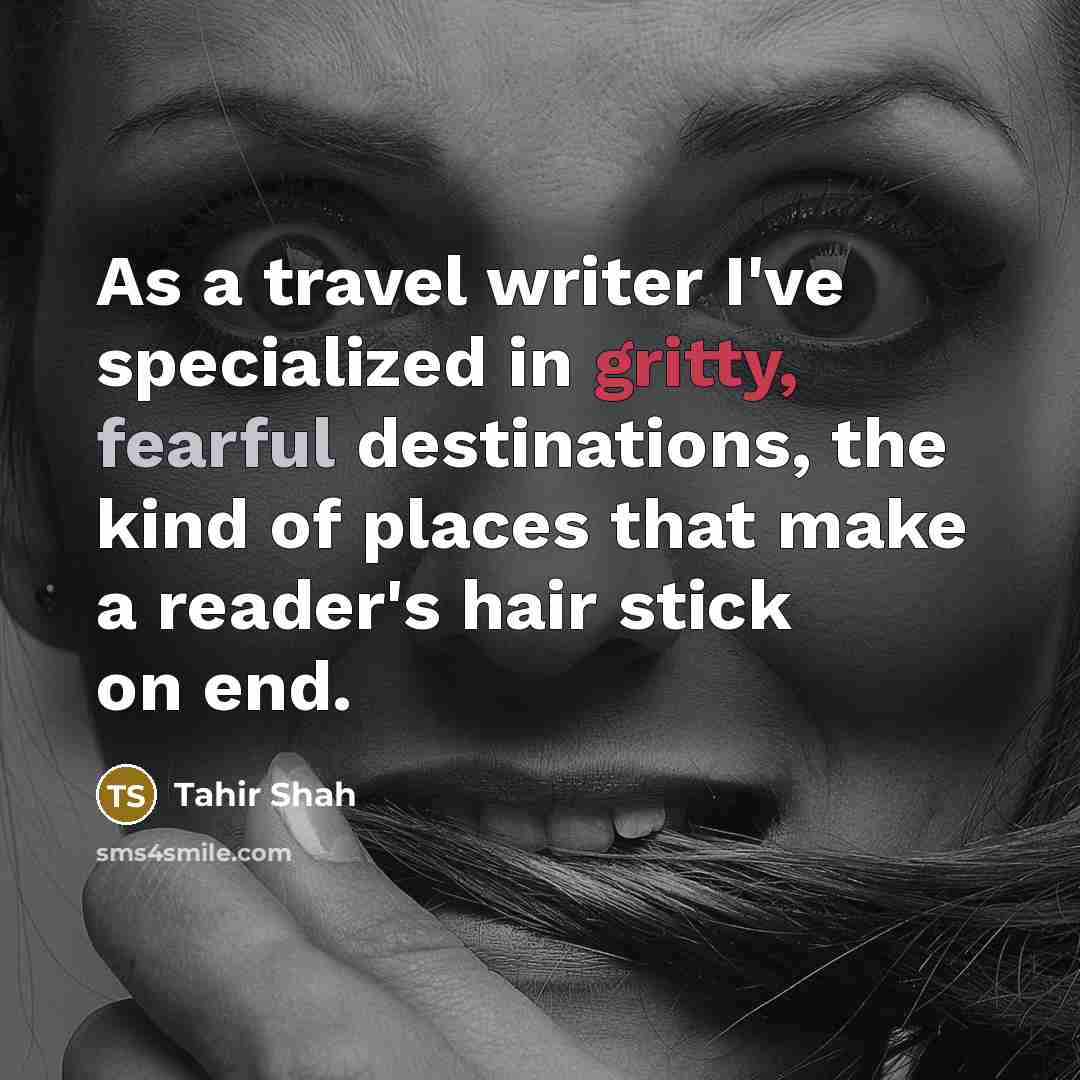 “As a travel writer I've specialized in gritty, fearful destinations,…” quote by Tahir Shah