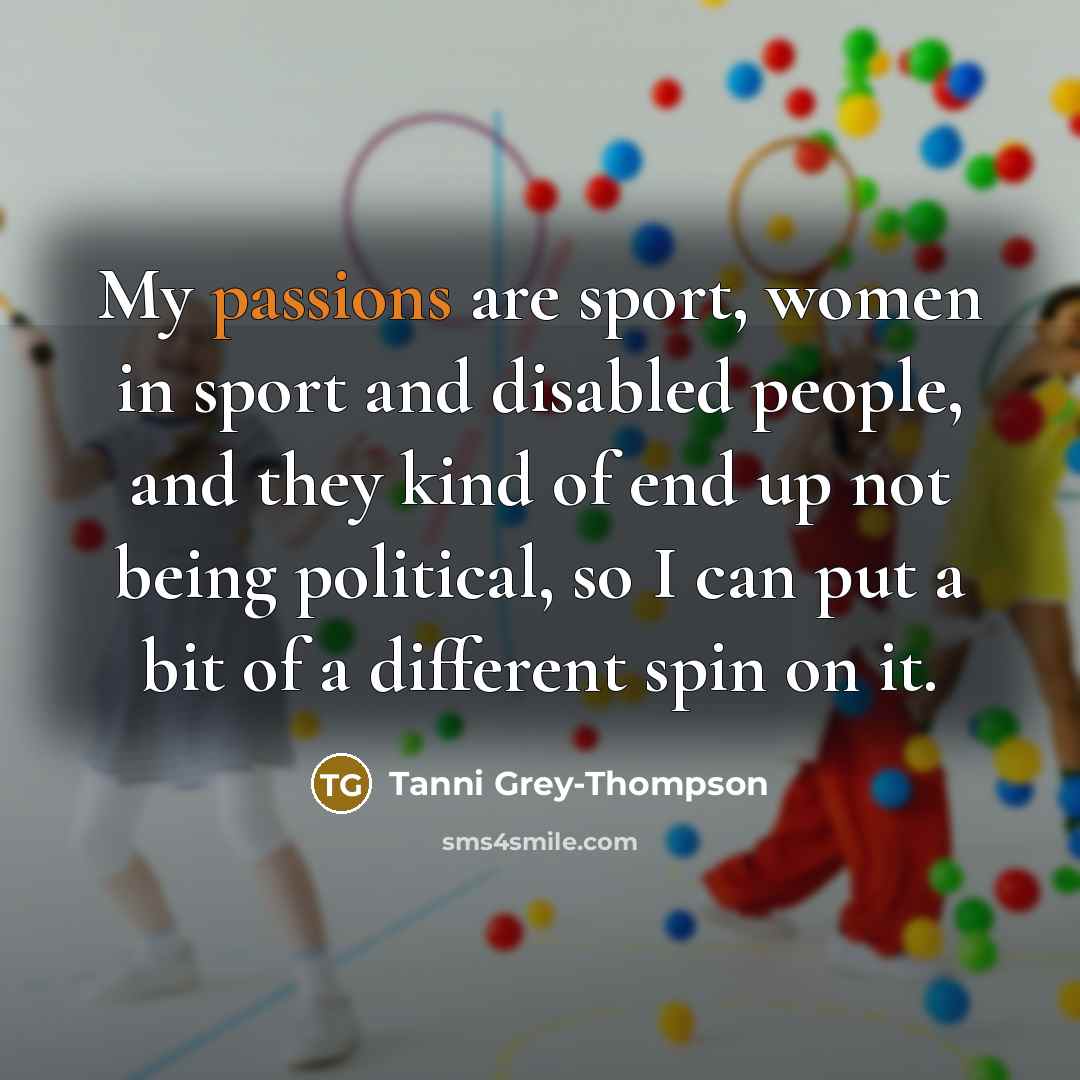 “My passions are sport, women in sport and disabled people,…” quote by Tanni Grey-Thompson