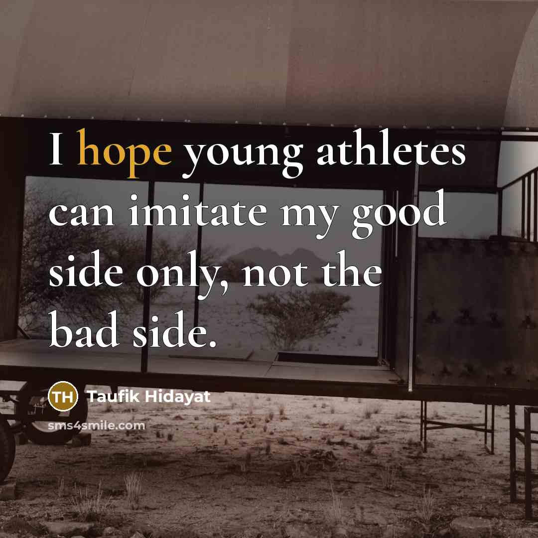 “I hope young athletes can imitate my good side only,…” quote by Taufik Hidayat