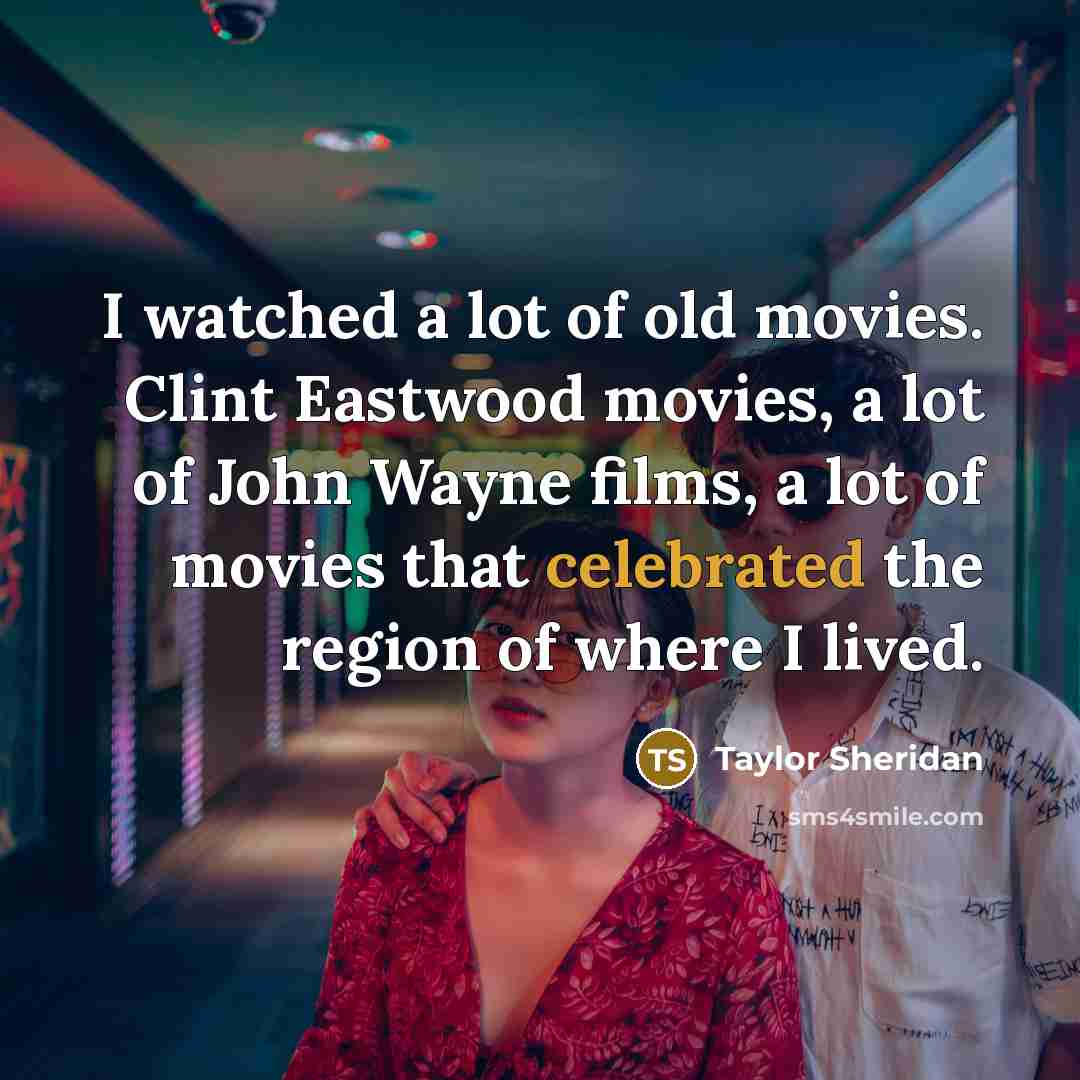 “I watched a lot of old movies. Clint Eastwood movies,…” quote by Taylor Sheridan