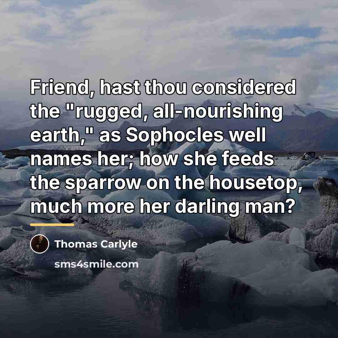 “Friend, hast thou considered the "rugged, all-nourishing earth," as Sophocles…” quote by Thomas Carlyle