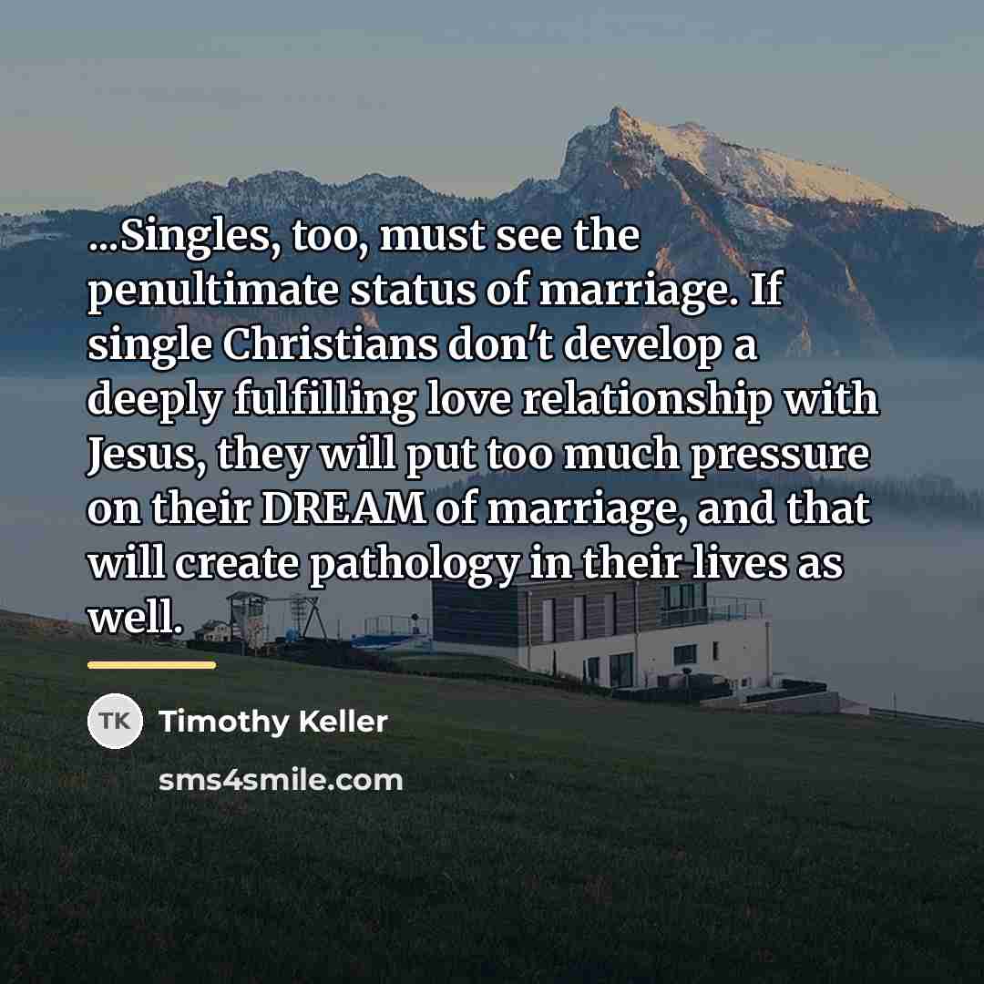 “...Singles, too, must see the penultimate status of marriage. If…” quote by Timothy Keller