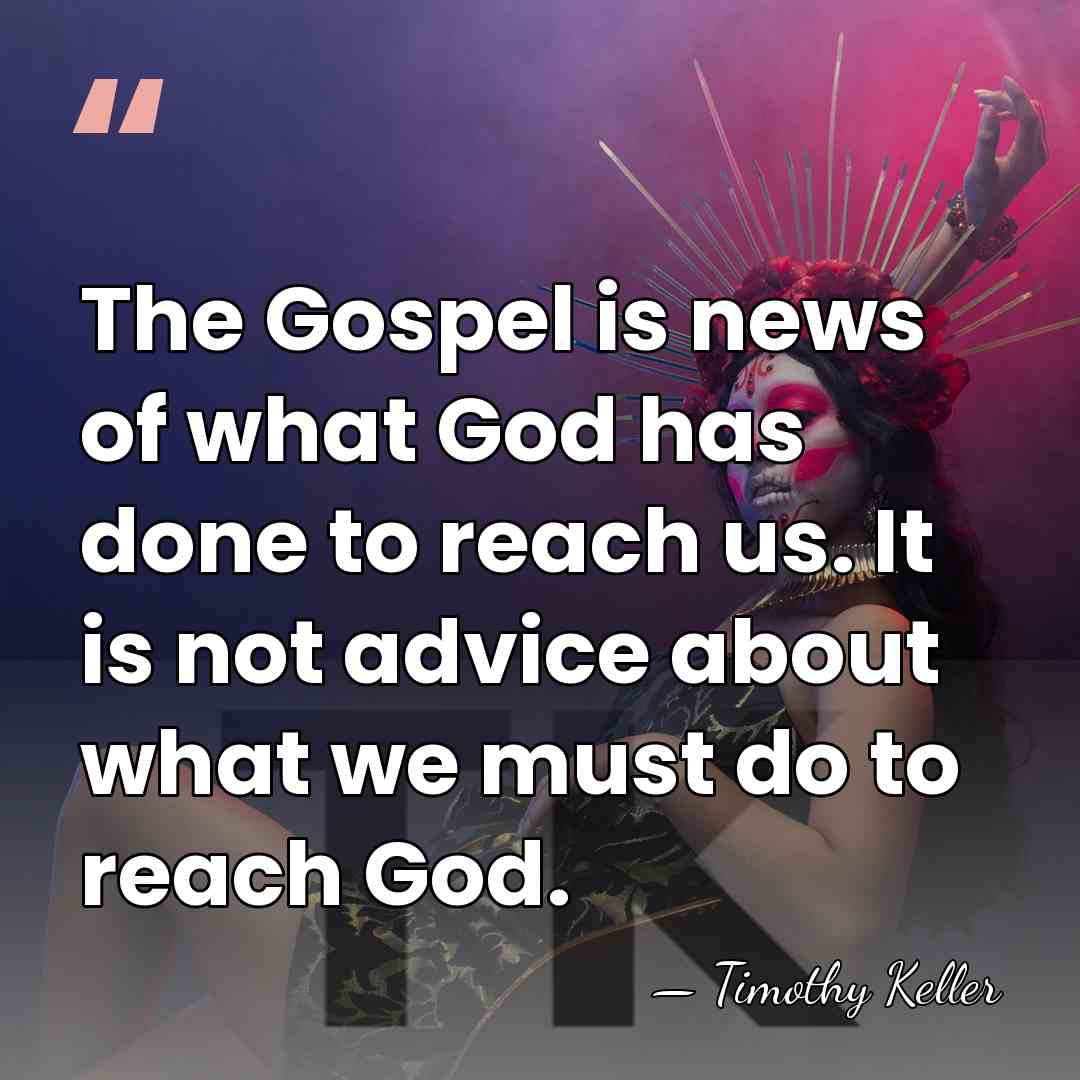 The Gospel is news of what God has done to reach us.&hellip; - Timothy Keller