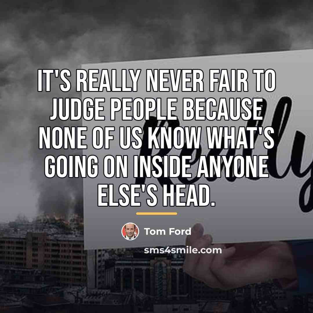 “It's really never fair to judge people because none of…” quote by Tom Ford