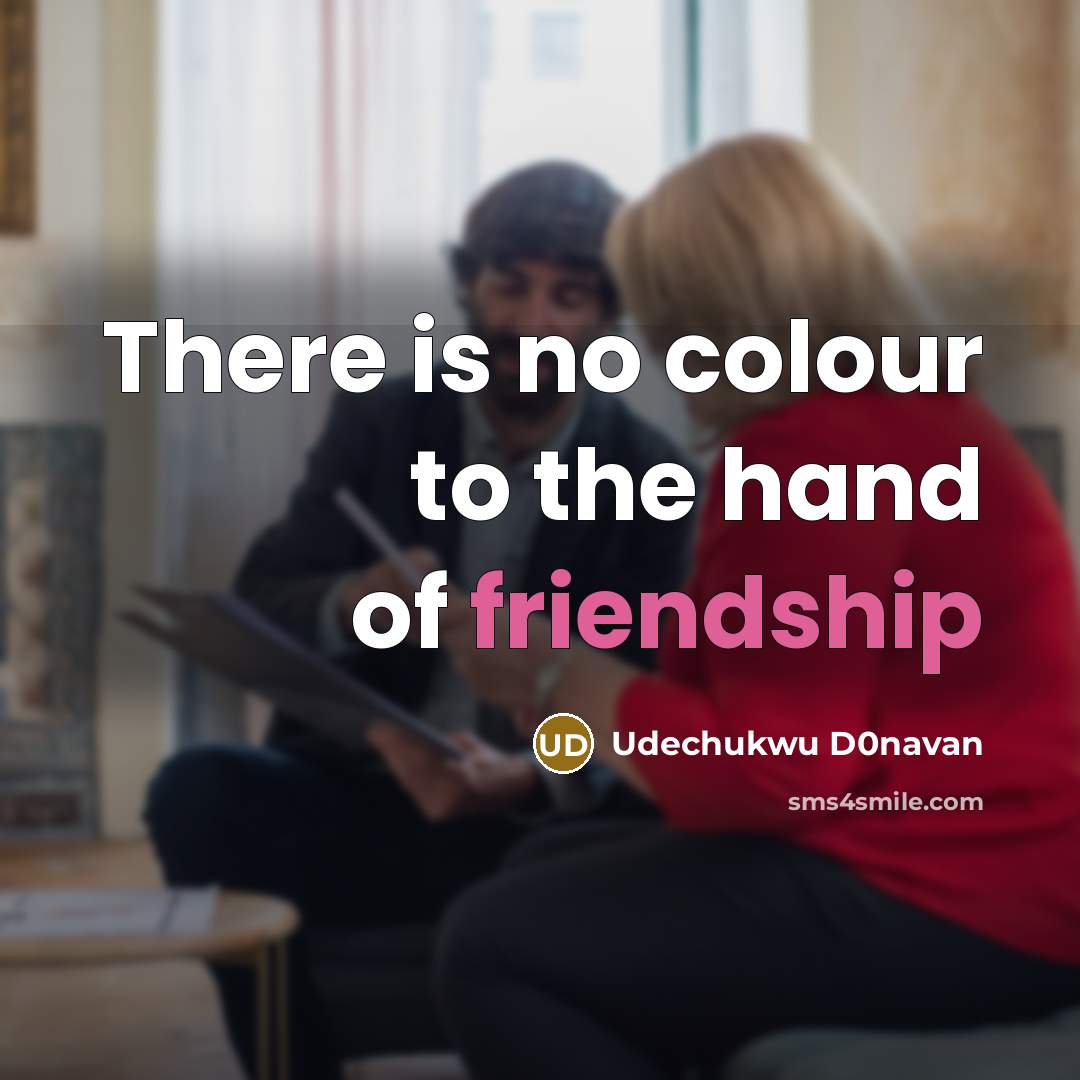“There is no colour to the hand of friendship…” quote by Udechukwu D0navan