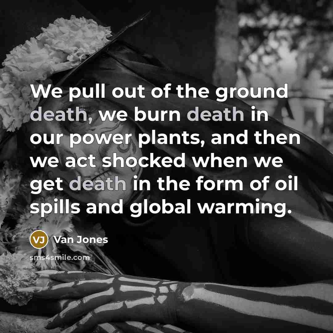 “We pull out of the ground death, we burn death…” quote by Van Jones
