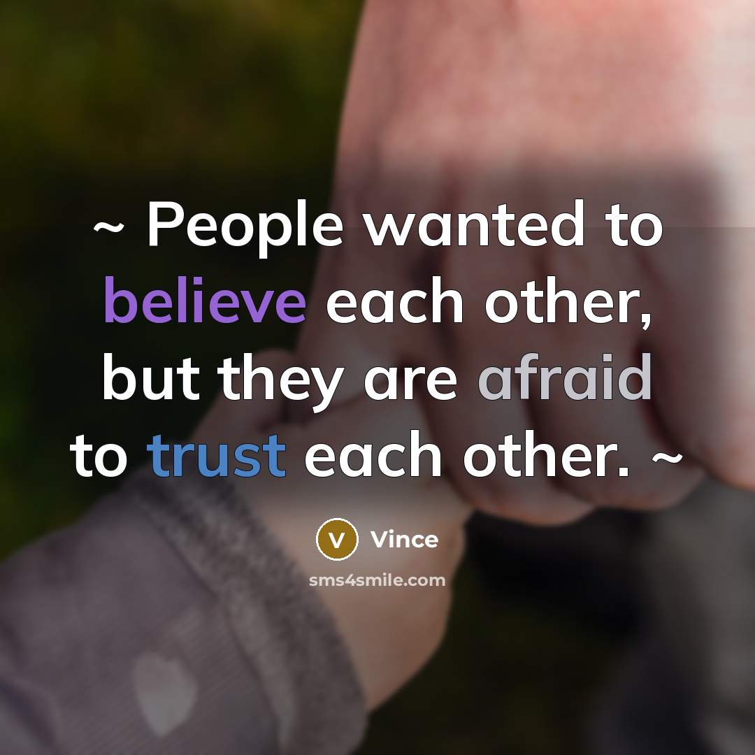 “~ People wanted to believe each other, but they are afraid to trust each other. ~” quote by Vince