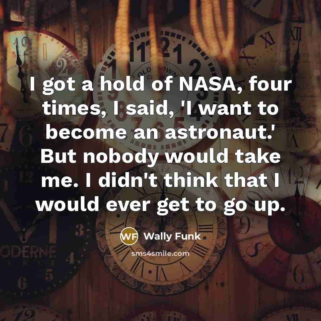 “I got a hold of NASA, four times, I said,…” quote by Wally Funk