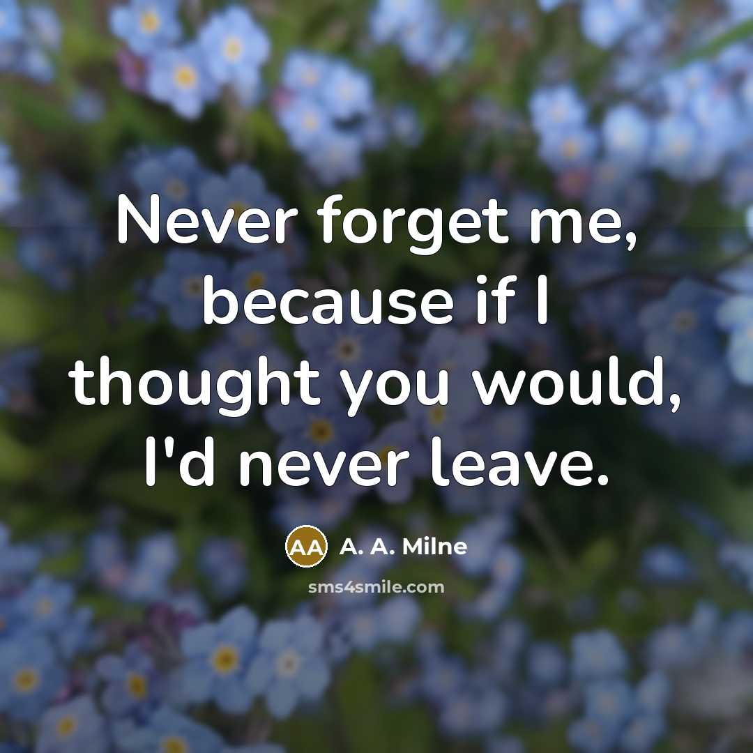 “Never forget me, because if I thought you would, I'd…” quote by A. A. Milne