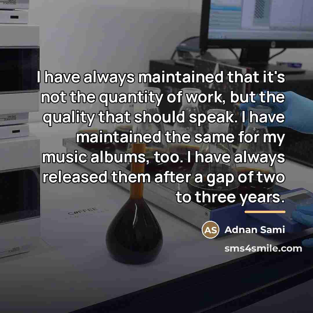 “I have always maintained that it's not the quantity of…” quote by Adnan Sami