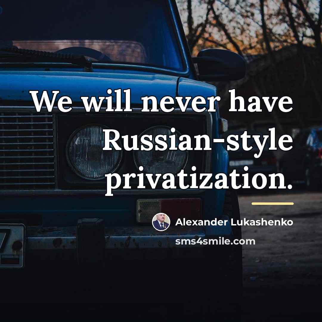 “We will never have Russian-style privatization.…” quote by Alexander Lukashenko