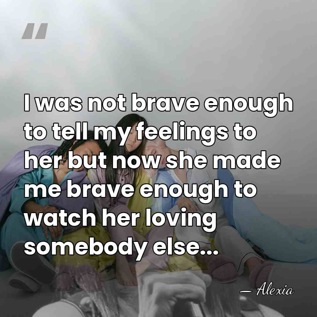I was not brave enough to tell my feelings to her but&hellip; - Alexia