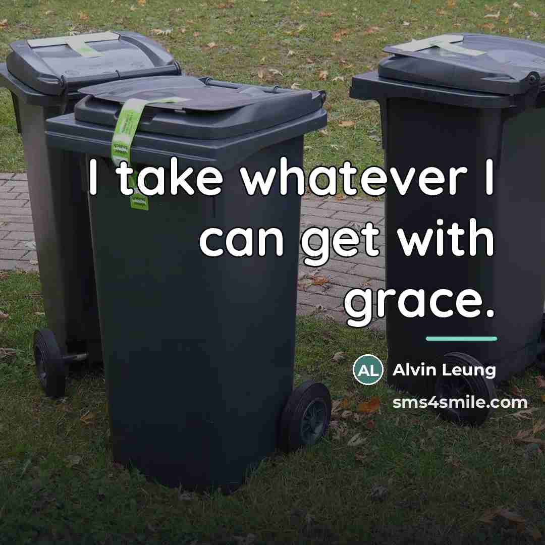 “I take whatever I can get with grace.…” quote by Alvin Leung