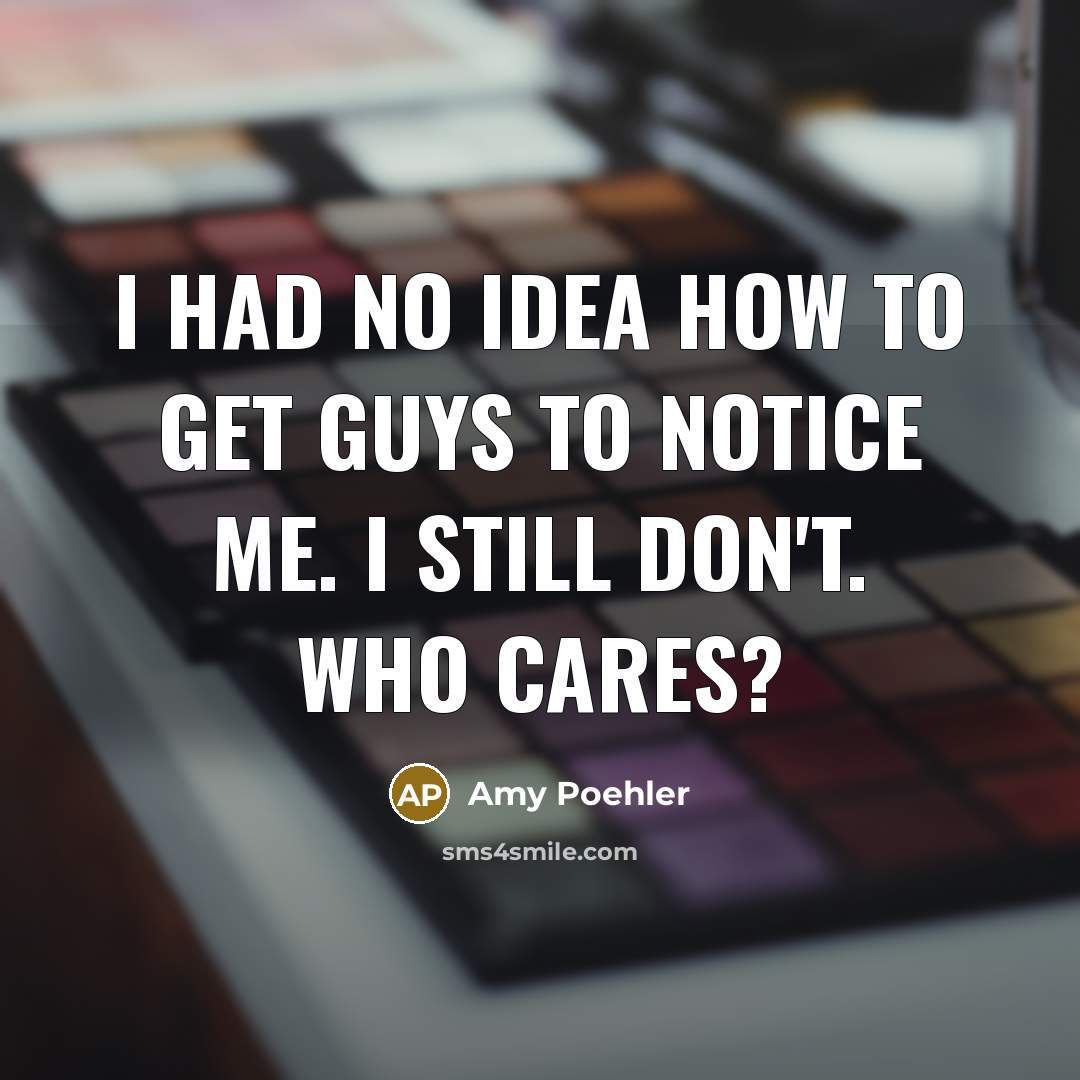 “I had no idea how to get guys to notice…” quote by Amy Poehler