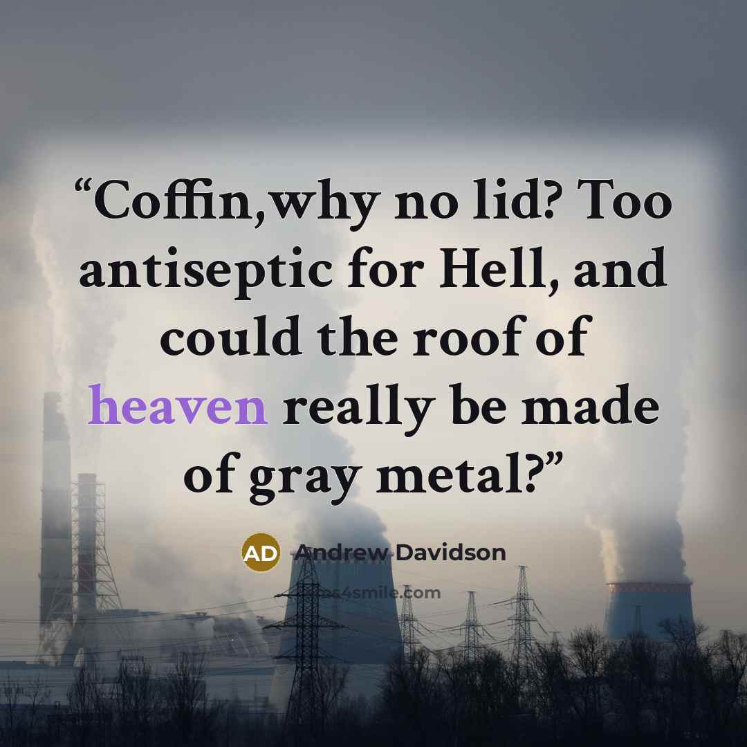 “Coffin,why no lid? Too antiseptic for Hell, and could the roof of heaven really be made of gray metal?” quote by Andrew Davidson