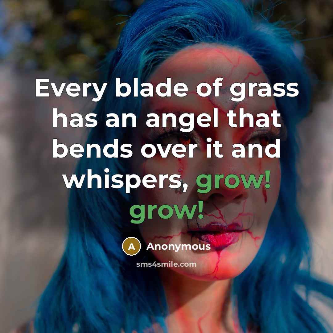 “Every blade of grass has an angel that bends over it and whispers, grow! grow!” quote by Anonymous