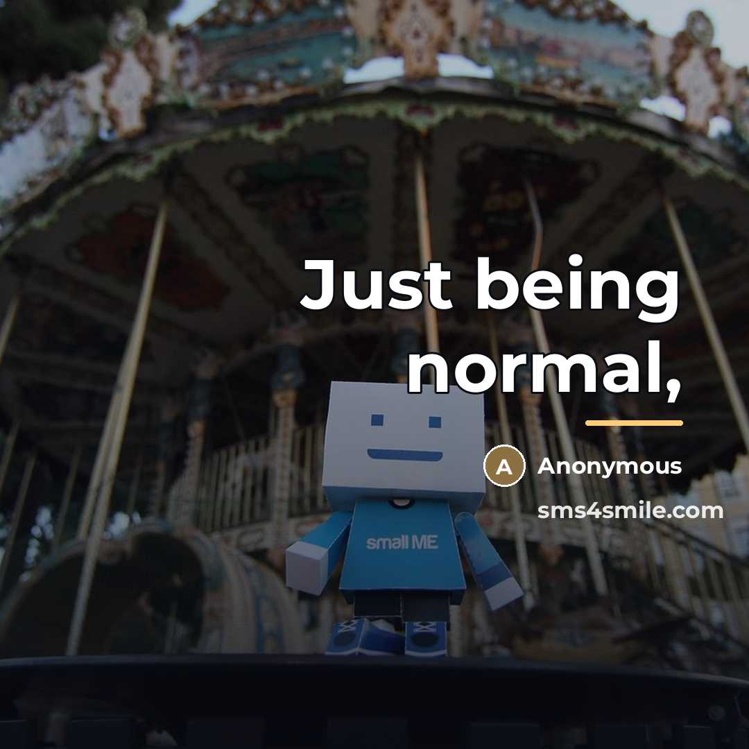 “Just being normal,…” quote by Anonymous
