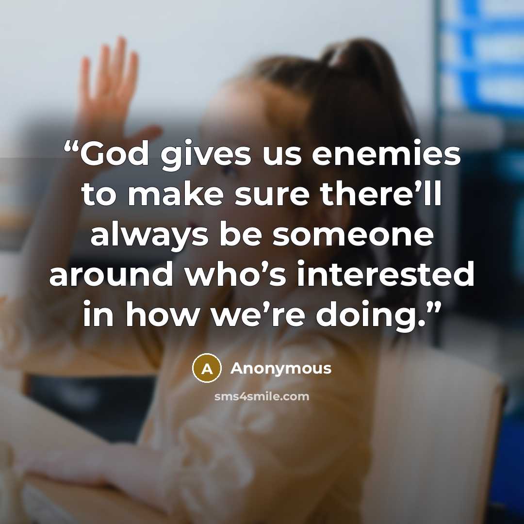 “God gives us enemies to make sure there’ll always be someone around who’s interested in how we’re doing.” quote by Anonymous