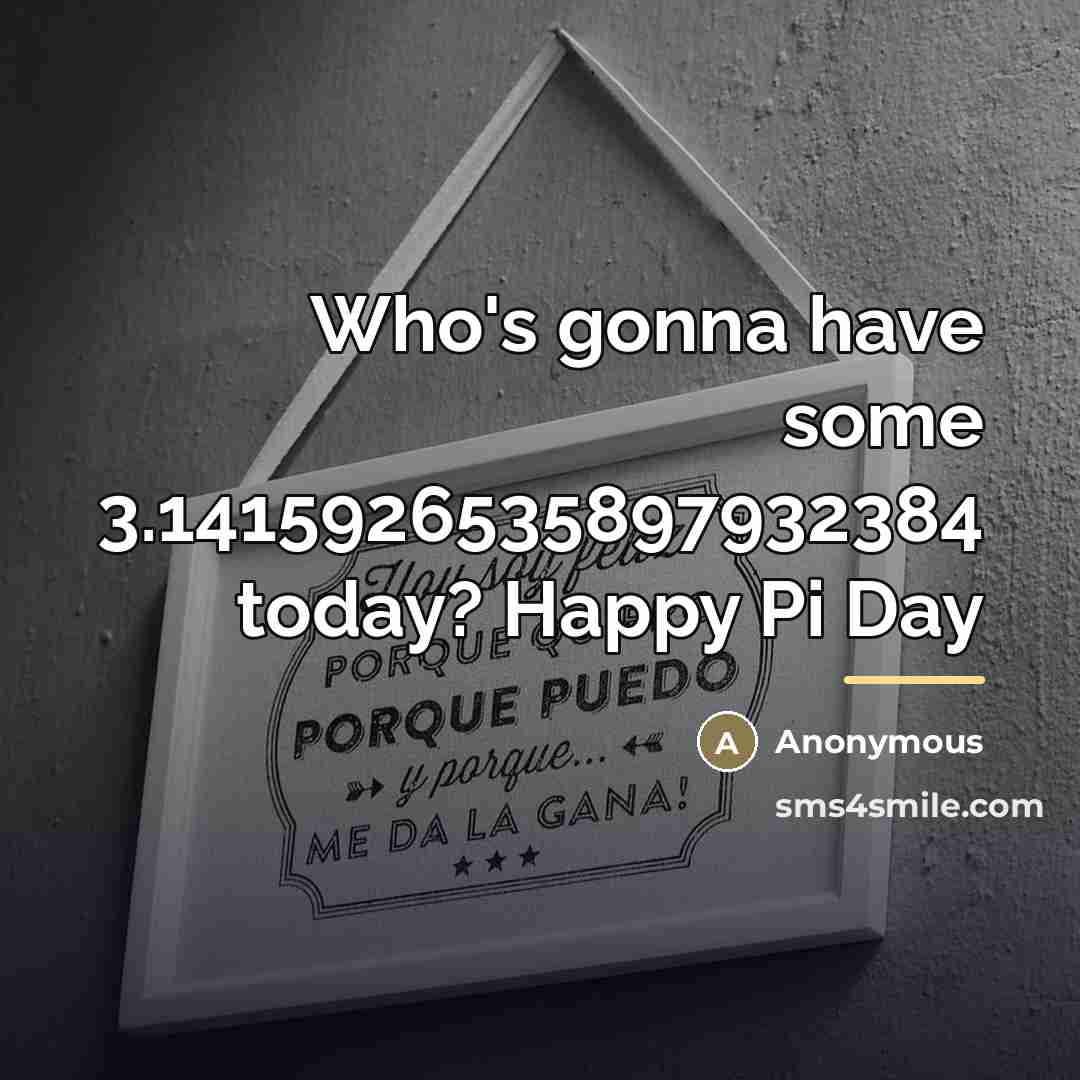 “Who's gonna have some 3.1415926535897932384 today? Happy Pi Day…” quote by Anonymous