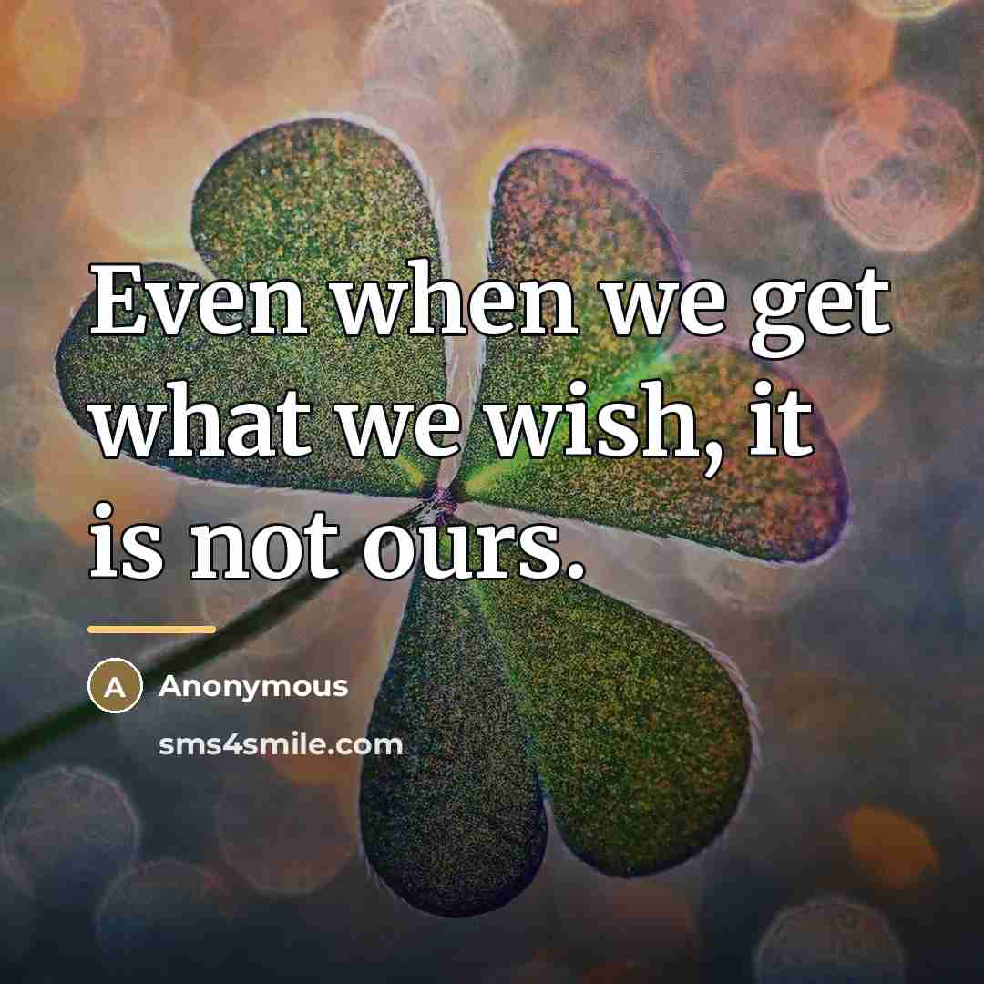“Even when we get what we wish, it is not…” quote by Anonymous