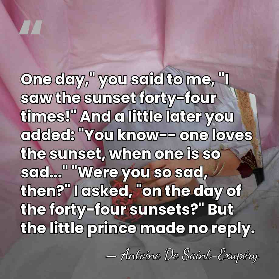 One day," you said to me, "I saw the sunset forty-four times!"&hellip; - Antoine De Saint-Exupéry