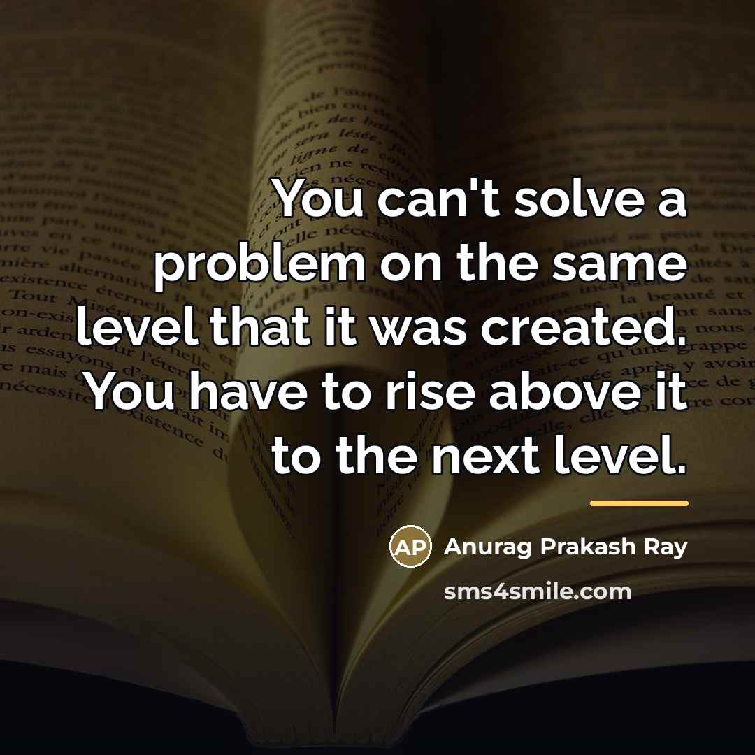 “You can't solve a problem on the same level that…” quote by Anurag Prakash Ray