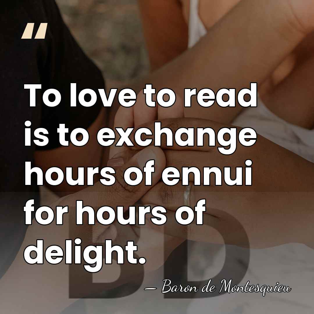 To love to read is to exchange hours of ennui for hours&hellip; - Baron de Montesquieu