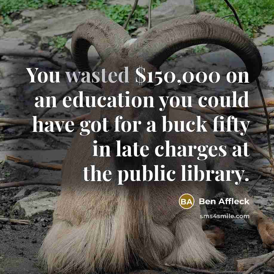 “You wasted $150,000 on an education you could have got…” quote by Ben Affleck