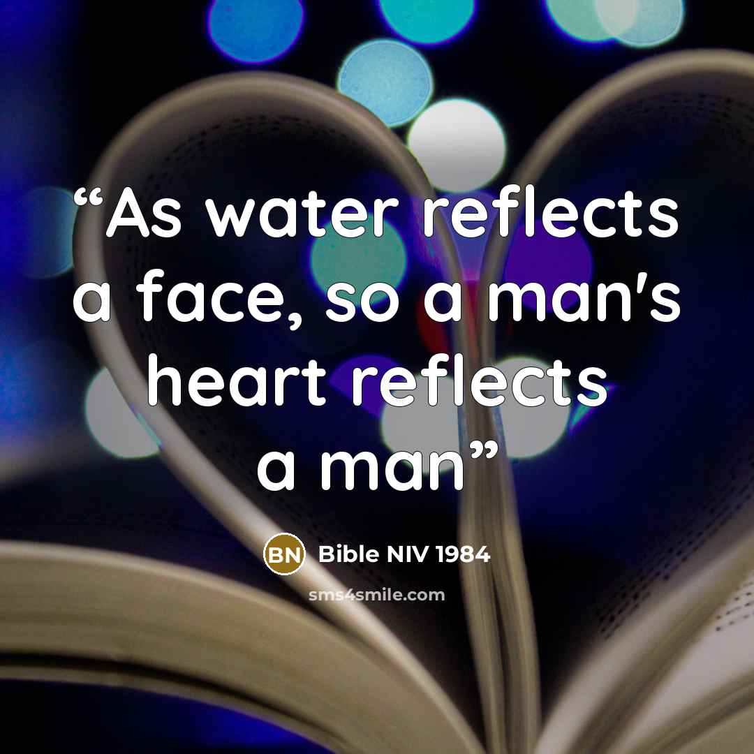 “As water reflects a face, so a man's heart reflects a man” quote by Bible NIV 1984