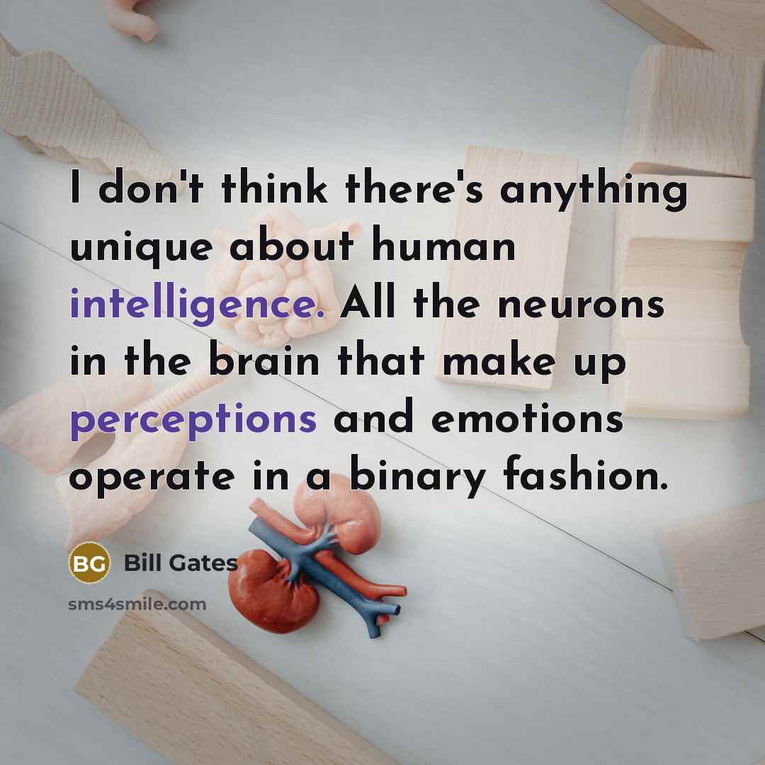 “I don't think there's anything unique about human intelligence. All the neurons in the brain that make up perceptions and emotions operate in a binary fashion.” quote by Bill Gates
