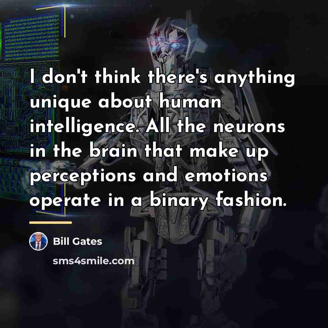“I don't think there's anything unique about human intelligence. All…” quote by Bill Gates
