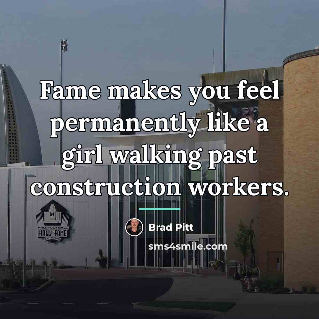 “Fame makes you feel permanently like a girl walking past…” quote by Brad Pitt