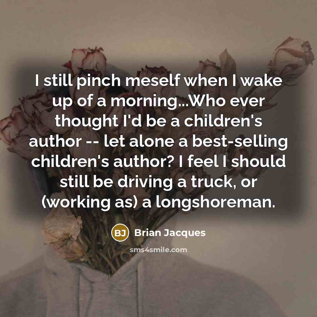 “I still pinch meself when I wake up of a…” quote by Brian Jacques