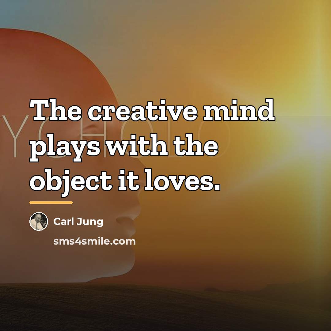 “The creative mind plays with the object it loves.…” quote by Carl Jung