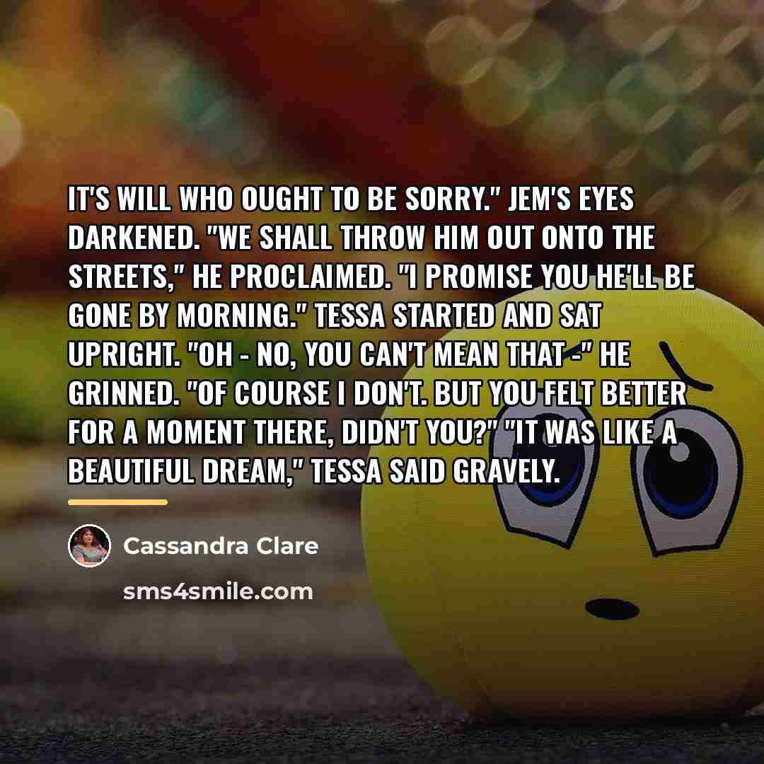 “It's Will who ought to be sorry." Jem's eyes darkened.…” quote by Cassandra Clare