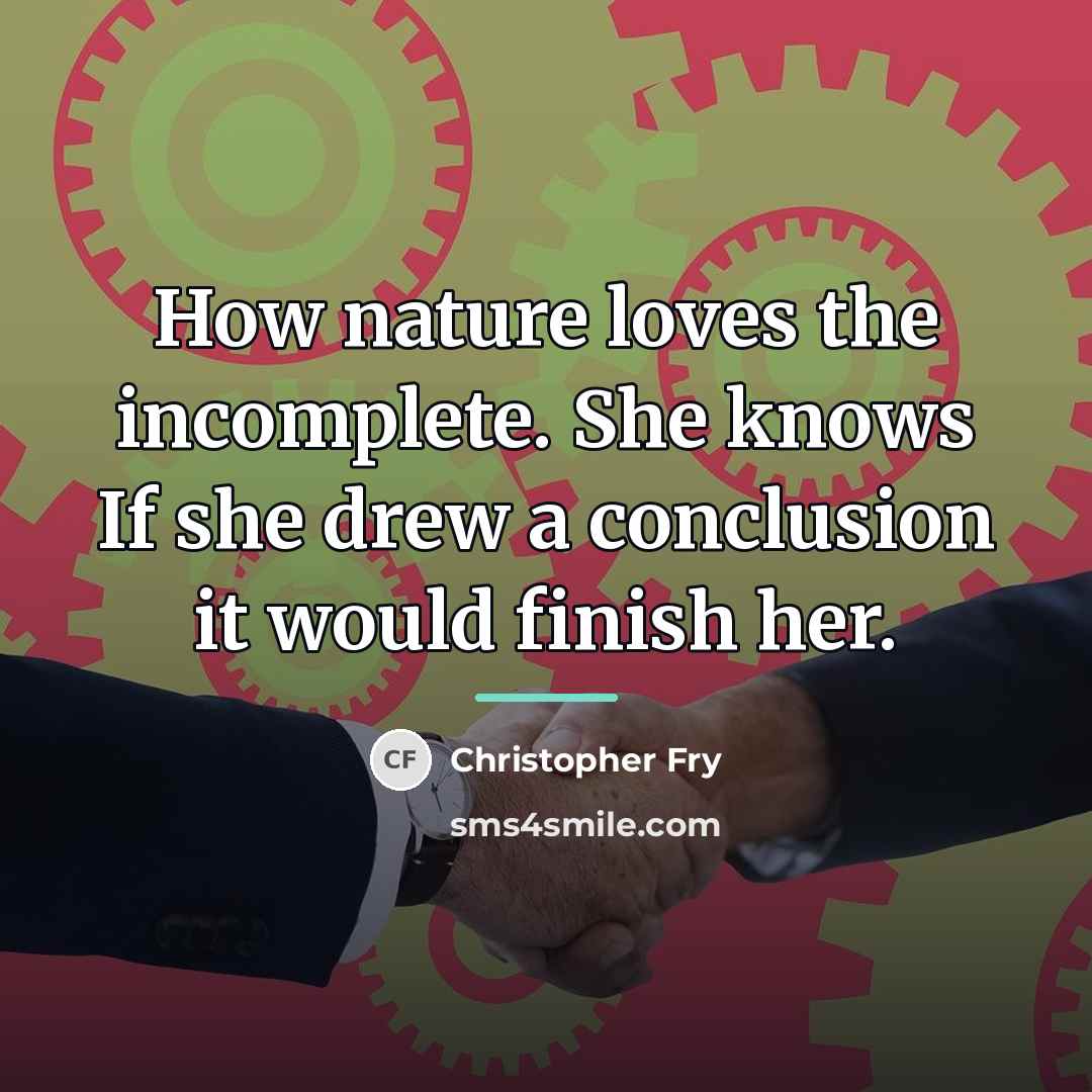 “How nature loves the incomplete. She knows If she drew…” quote by Christopher Fry