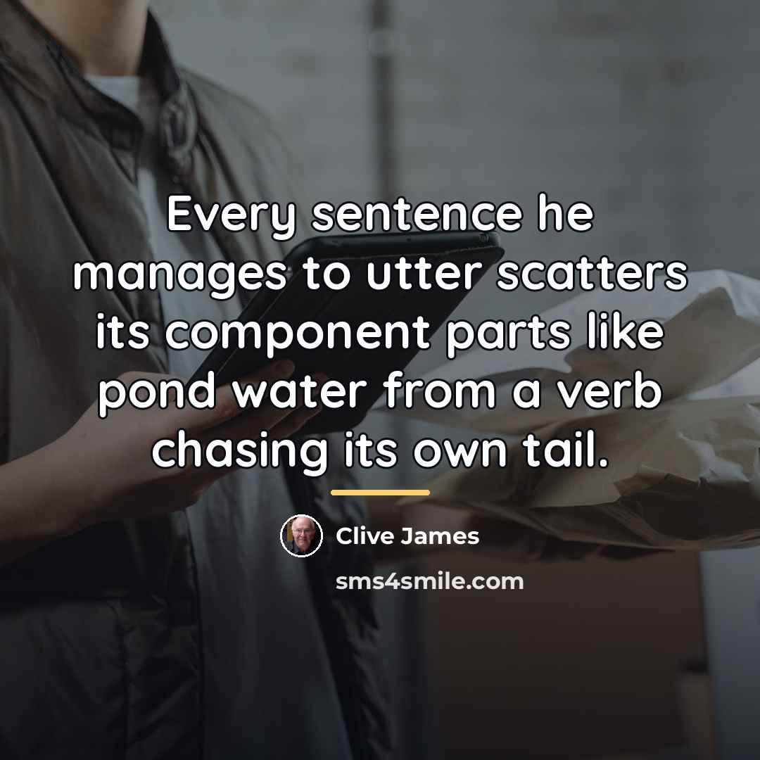 “Every sentence he manages to utter scatters its component parts…” quote by Clive James