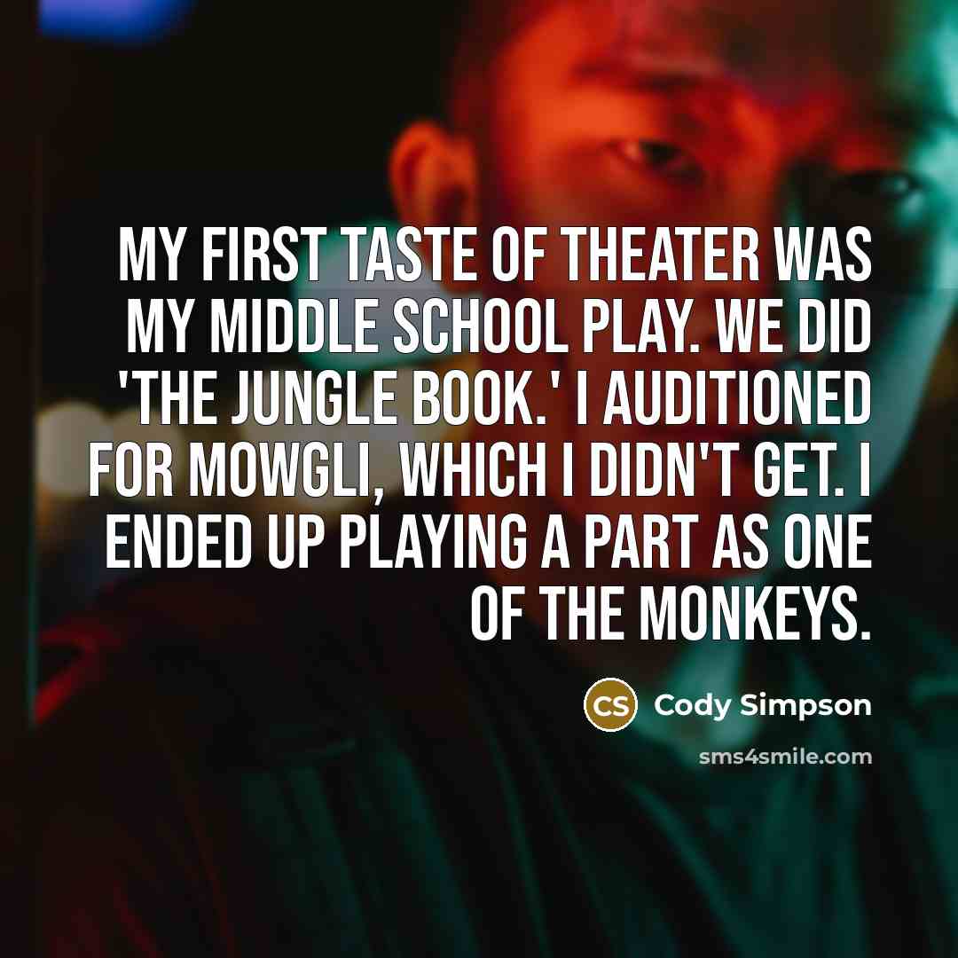 “My first taste of theater was my middle school play. We did 'The Jungle Book.' I auditioned for Mowgli, which I didn't get. I ended up playing a part as one of the monkeys.” quote by Cody Simpson