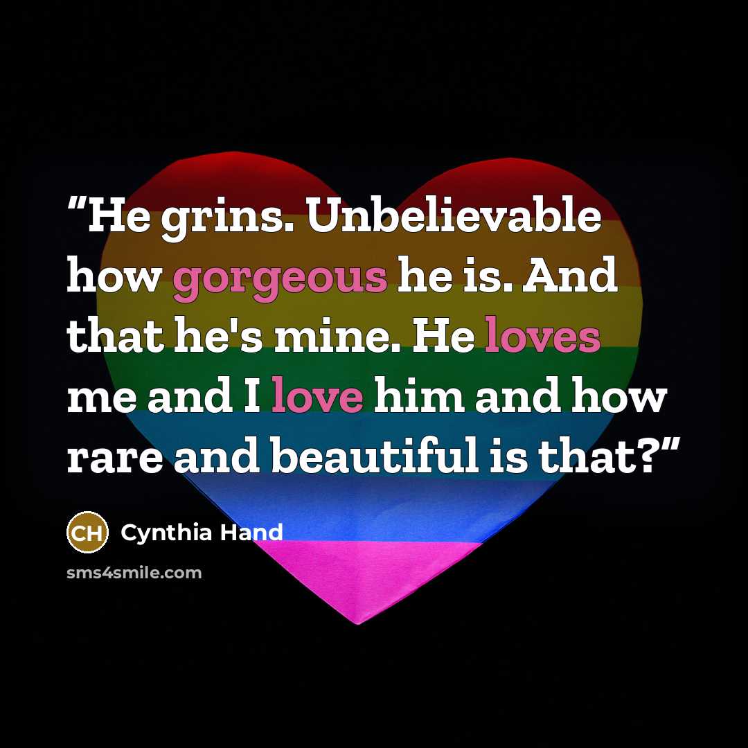 “He grins. Unbelievable how gorgeous he is. And that he's mine. He loves me and I love him and how rare and beautiful is that?” quote by Cynthia Hand