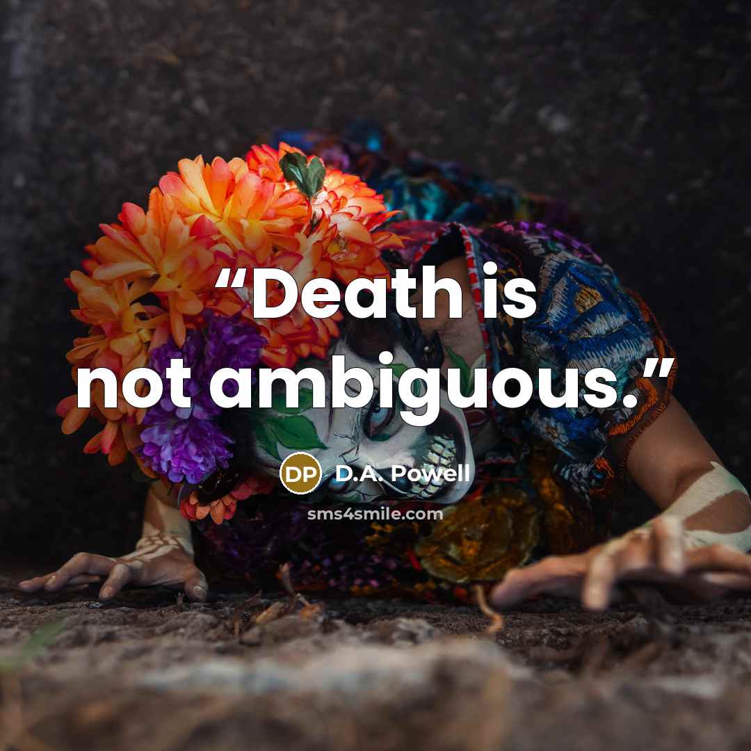 “Death is not ambiguous.” quote by D.A. Powell